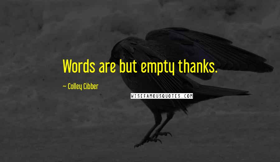 Colley Cibber Quotes: Words are but empty thanks.