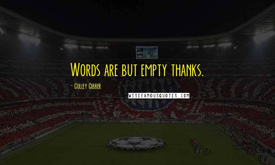 Colley Cibber Quotes: Words are but empty thanks.