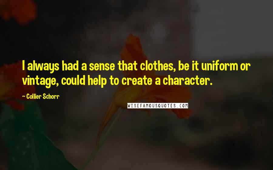 Collier Schorr Quotes: I always had a sense that clothes, be it uniform or vintage, could help to create a character.