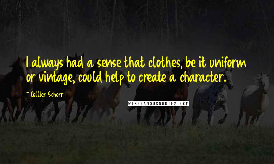 Collier Schorr Quotes: I always had a sense that clothes, be it uniform or vintage, could help to create a character.