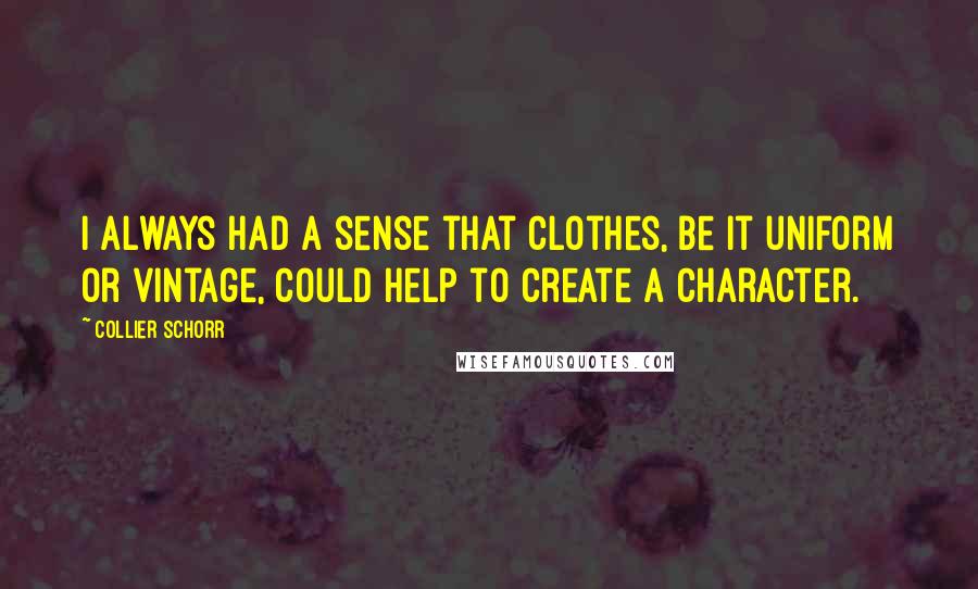 Collier Schorr Quotes: I always had a sense that clothes, be it uniform or vintage, could help to create a character.