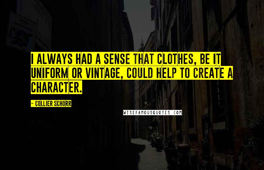 Collier Schorr Quotes: I always had a sense that clothes, be it uniform or vintage, could help to create a character.