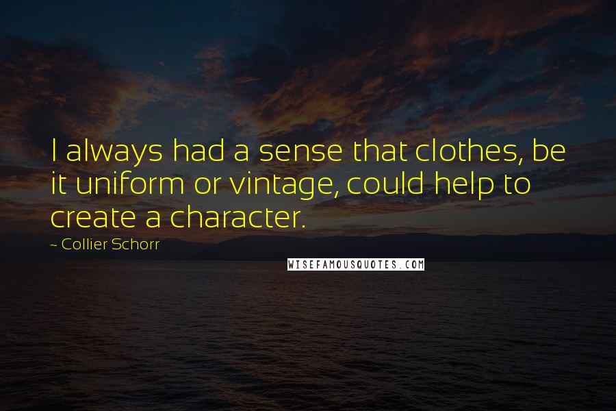 Collier Schorr Quotes: I always had a sense that clothes, be it uniform or vintage, could help to create a character.