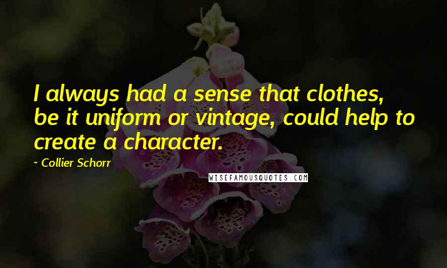 Collier Schorr Quotes: I always had a sense that clothes, be it uniform or vintage, could help to create a character.