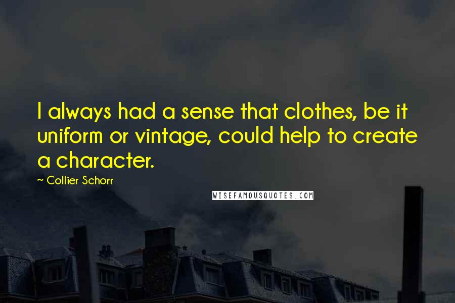 Collier Schorr Quotes: I always had a sense that clothes, be it uniform or vintage, could help to create a character.