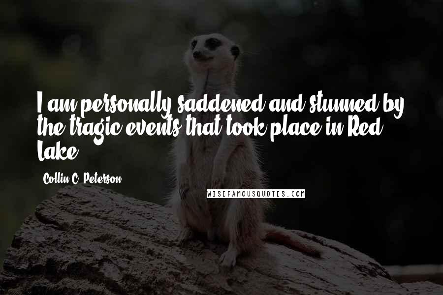 Collin C. Peterson Quotes: I am personally saddened and stunned by the tragic events that took place in Red Lake.