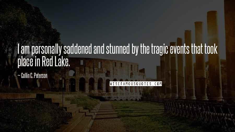 Collin C. Peterson Quotes: I am personally saddened and stunned by the tragic events that took place in Red Lake.