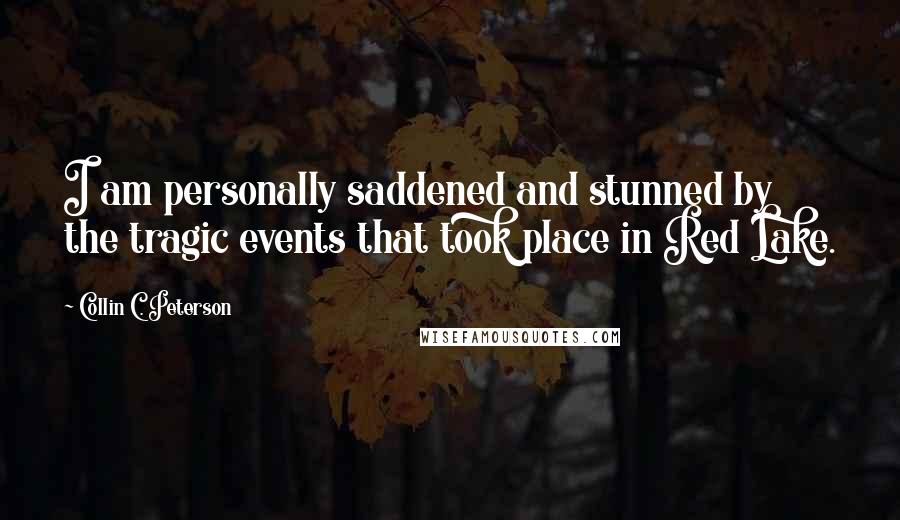 Collin C. Peterson Quotes: I am personally saddened and stunned by the tragic events that took place in Red Lake.