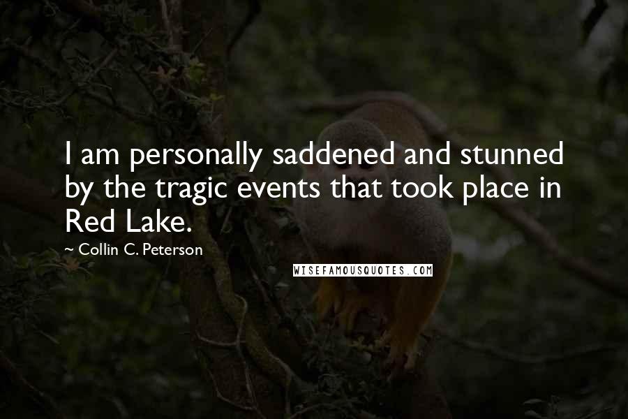 Collin C. Peterson Quotes: I am personally saddened and stunned by the tragic events that took place in Red Lake.