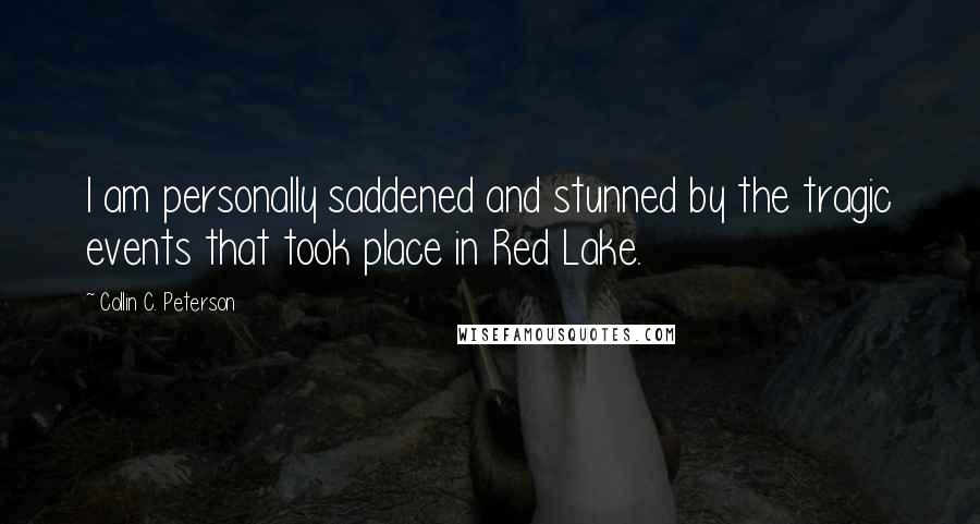 Collin C. Peterson Quotes: I am personally saddened and stunned by the tragic events that took place in Red Lake.