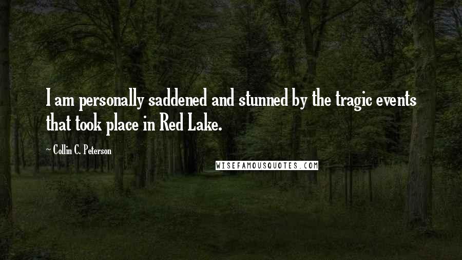 Collin C. Peterson Quotes: I am personally saddened and stunned by the tragic events that took place in Red Lake.