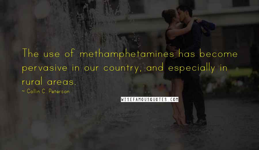Collin C. Peterson Quotes: The use of methamphetamines has become pervasive in our country, and especially in rural areas.
