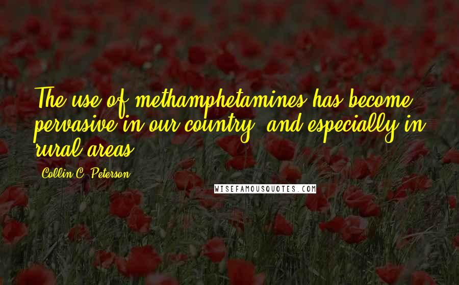 Collin C. Peterson Quotes: The use of methamphetamines has become pervasive in our country, and especially in rural areas.
