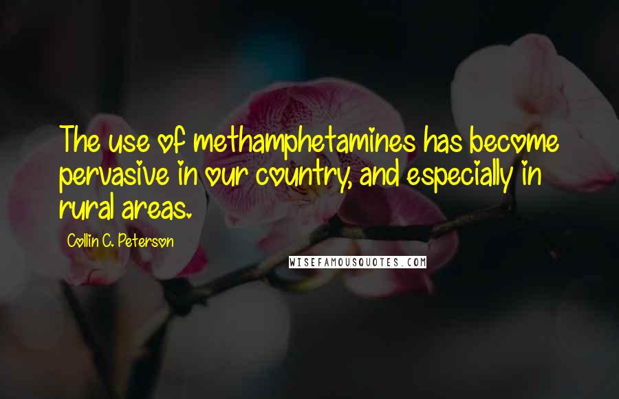 Collin C. Peterson Quotes: The use of methamphetamines has become pervasive in our country, and especially in rural areas.