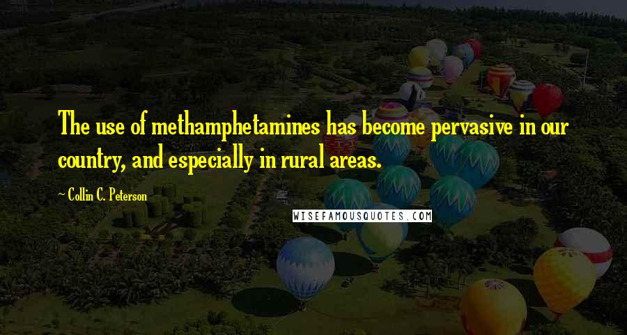 Collin C. Peterson Quotes: The use of methamphetamines has become pervasive in our country, and especially in rural areas.
