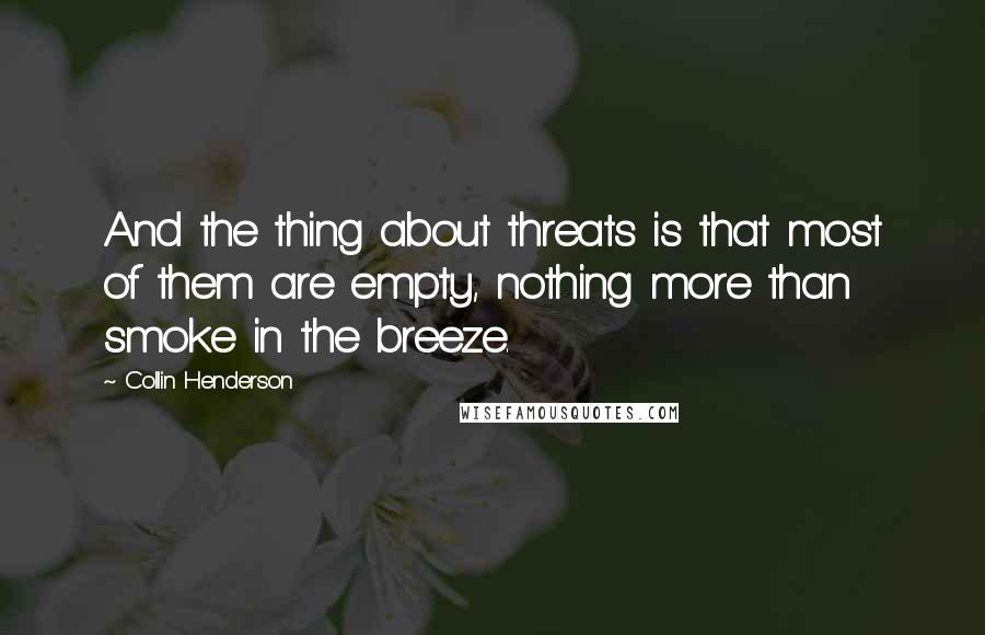 Collin Henderson Quotes: And the thing about threats is that most of them are empty, nothing more than smoke in the breeze.