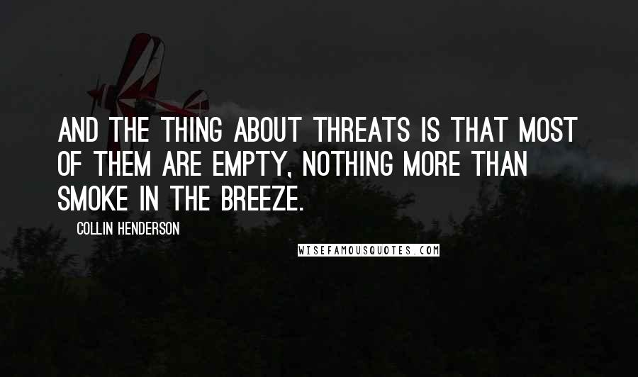 Collin Henderson Quotes: And the thing about threats is that most of them are empty, nothing more than smoke in the breeze.