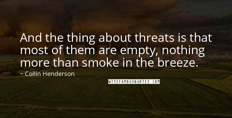 Collin Henderson Quotes: And the thing about threats is that most of them are empty, nothing more than smoke in the breeze.