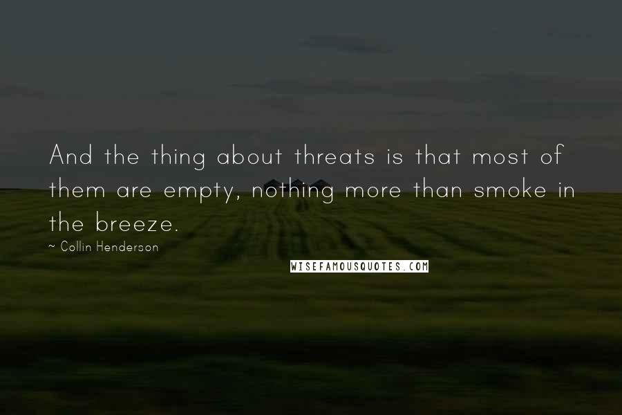 Collin Henderson Quotes: And the thing about threats is that most of them are empty, nothing more than smoke in the breeze.
