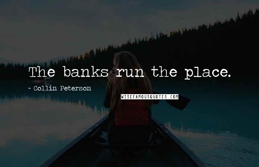 Collin Peterson Quotes: The banks run the place.