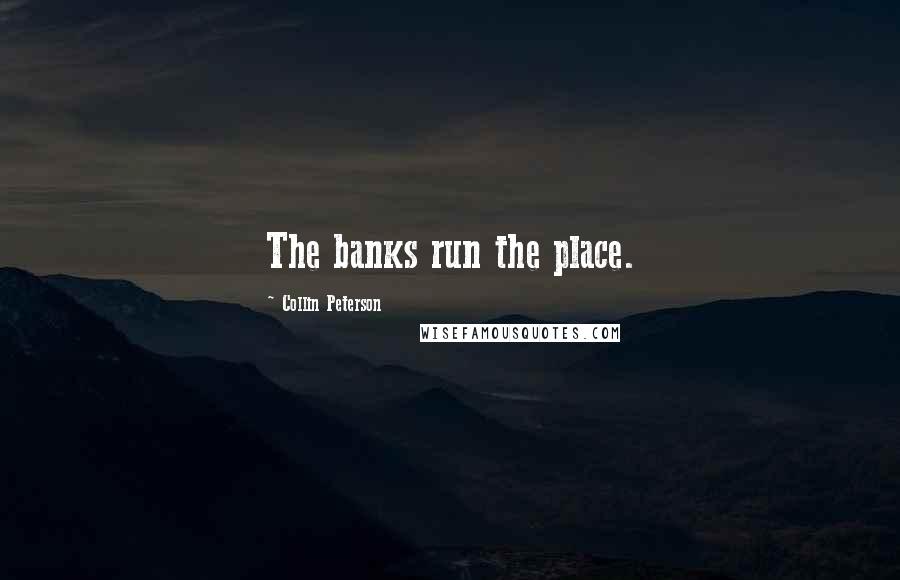 Collin Peterson Quotes: The banks run the place.