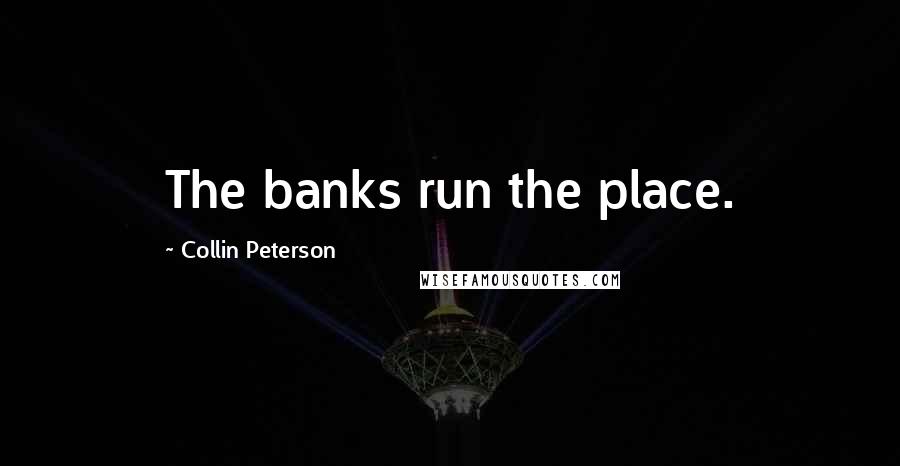 Collin Peterson Quotes: The banks run the place.