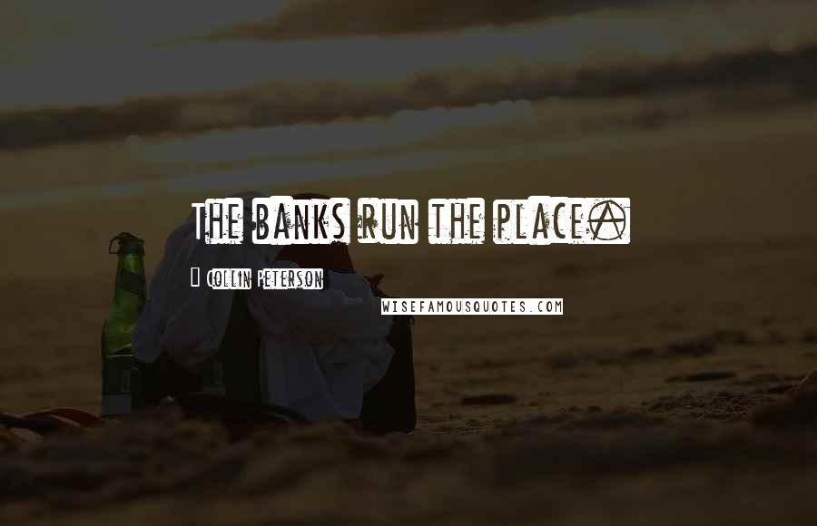 Collin Peterson Quotes: The banks run the place.