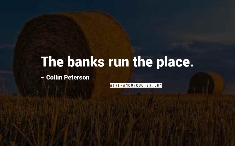 Collin Peterson Quotes: The banks run the place.