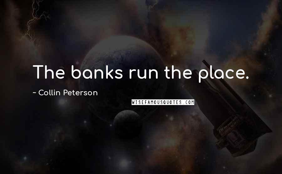 Collin Peterson Quotes: The banks run the place.