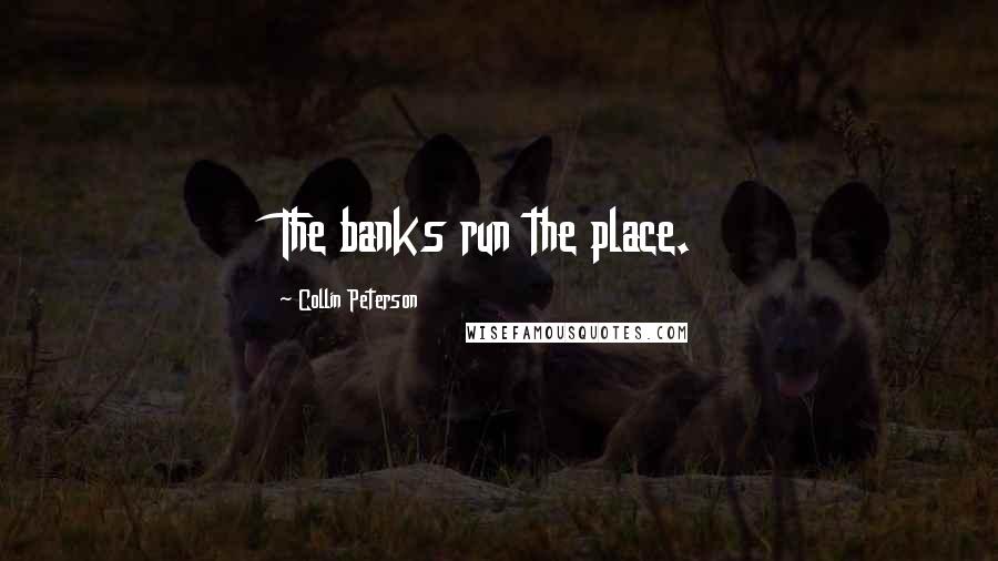 Collin Peterson Quotes: The banks run the place.