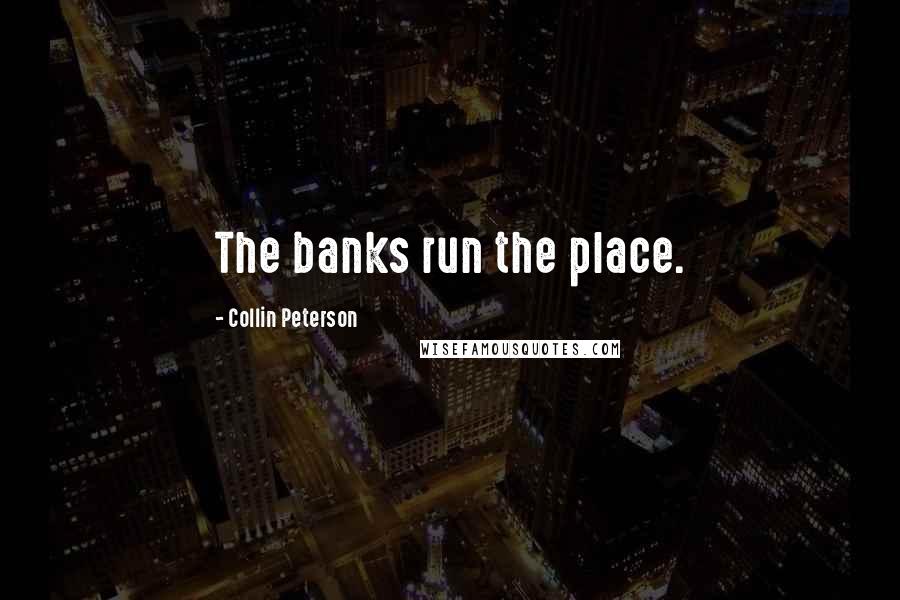 Collin Peterson Quotes: The banks run the place.