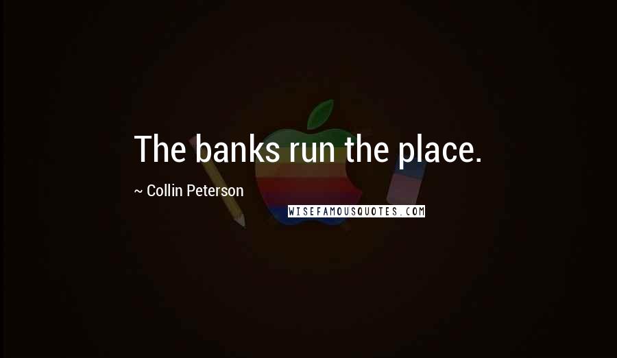 Collin Peterson Quotes: The banks run the place.