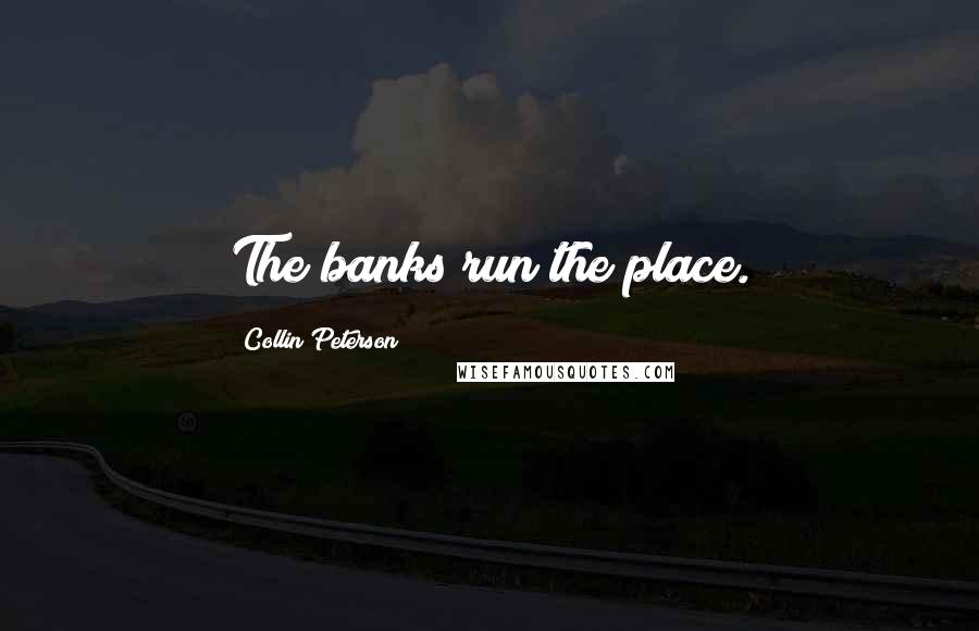 Collin Peterson Quotes: The banks run the place.