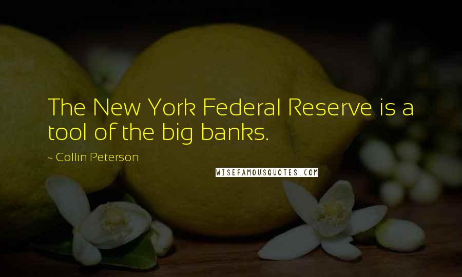 Collin Peterson Quotes: The New York Federal Reserve is a tool of the big banks.