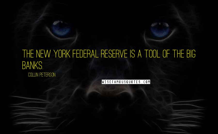 Collin Peterson Quotes: The New York Federal Reserve is a tool of the big banks.