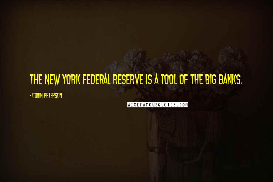Collin Peterson Quotes: The New York Federal Reserve is a tool of the big banks.