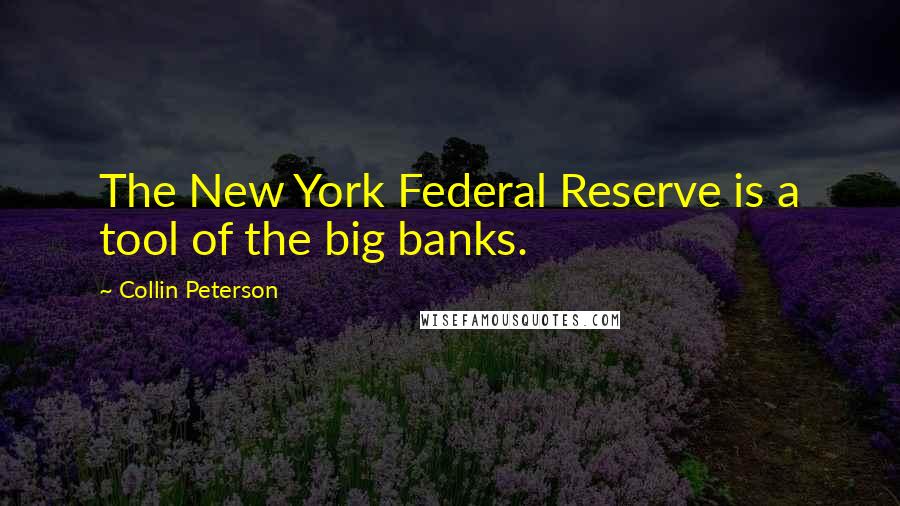 Collin Peterson Quotes: The New York Federal Reserve is a tool of the big banks.