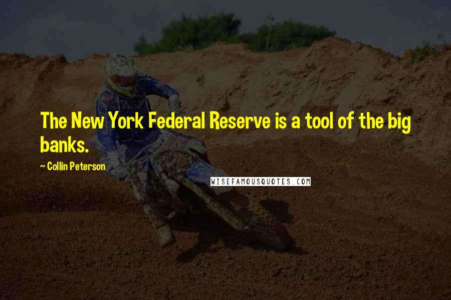 Collin Peterson Quotes: The New York Federal Reserve is a tool of the big banks.