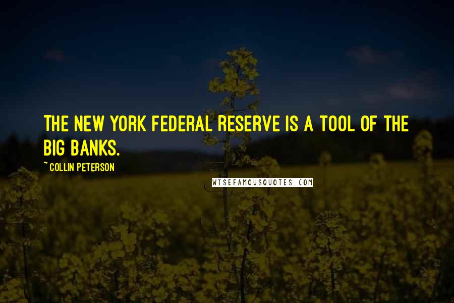 Collin Peterson Quotes: The New York Federal Reserve is a tool of the big banks.