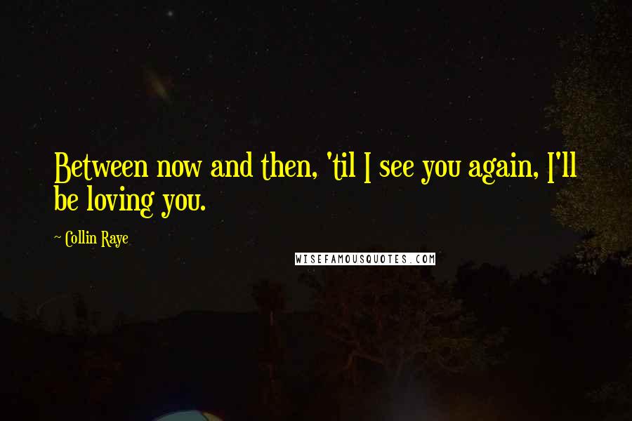 Collin Raye Quotes: Between now and then, 'til I see you again, I'll be loving you.