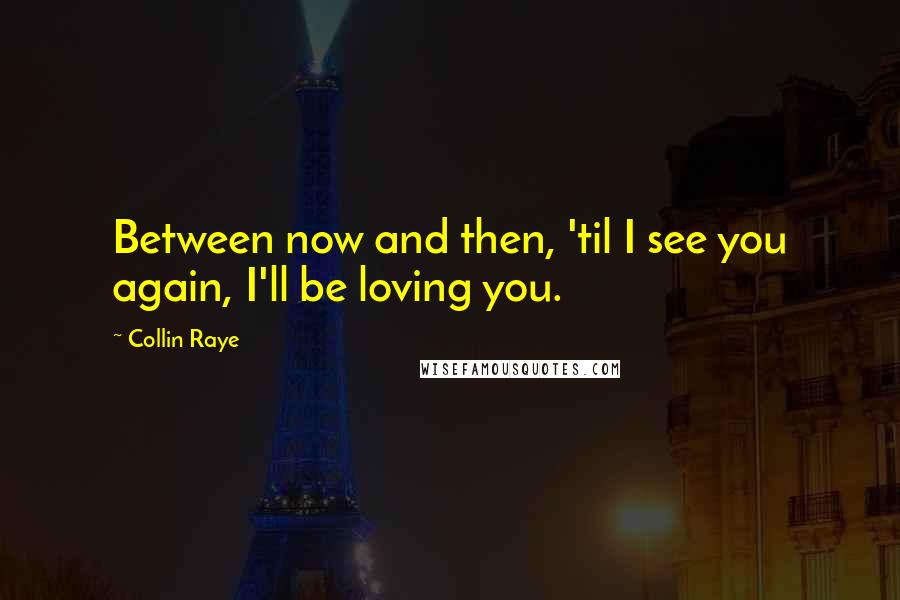 Collin Raye Quotes: Between now and then, 'til I see you again, I'll be loving you.