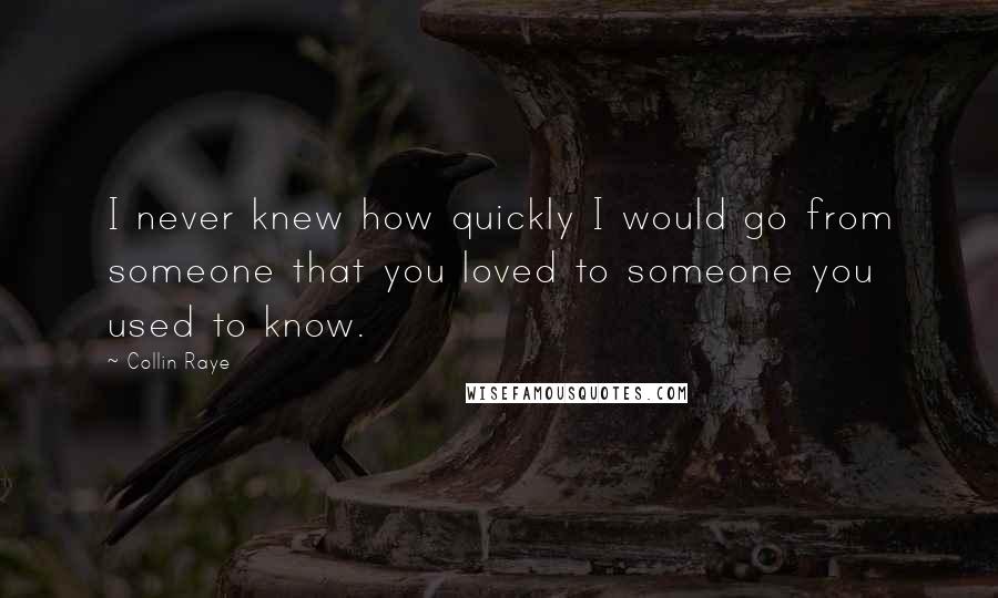 Collin Raye Quotes: I never knew how quickly I would go from someone that you loved to someone you used to know.