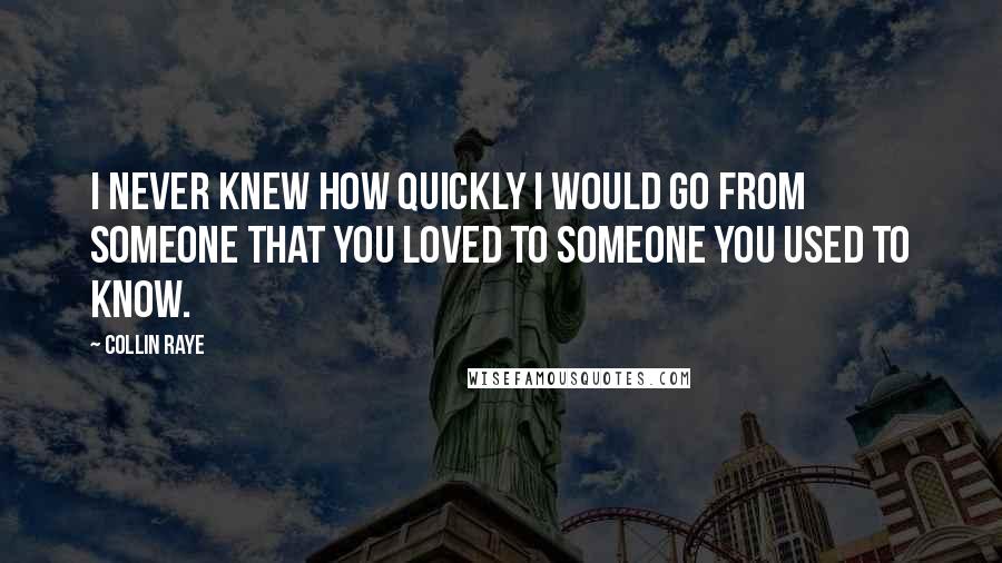 Collin Raye Quotes: I never knew how quickly I would go from someone that you loved to someone you used to know.