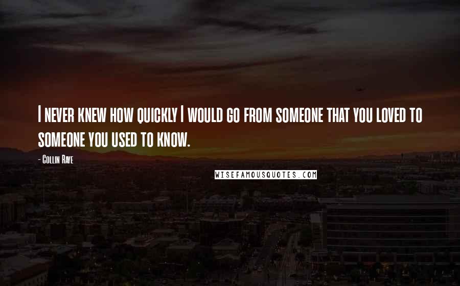 Collin Raye Quotes: I never knew how quickly I would go from someone that you loved to someone you used to know.