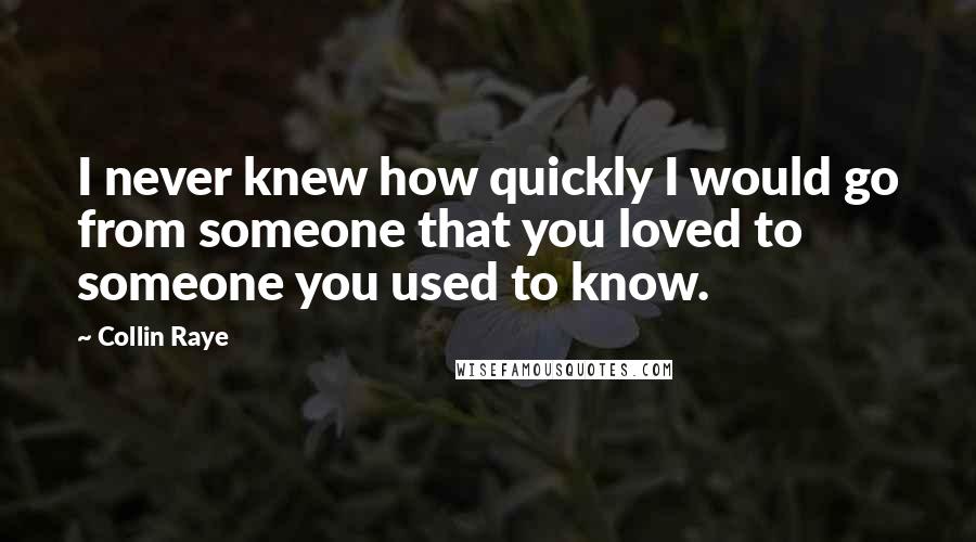 Collin Raye Quotes: I never knew how quickly I would go from someone that you loved to someone you used to know.