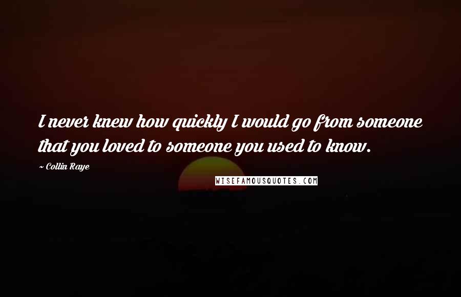 Collin Raye Quotes: I never knew how quickly I would go from someone that you loved to someone you used to know.