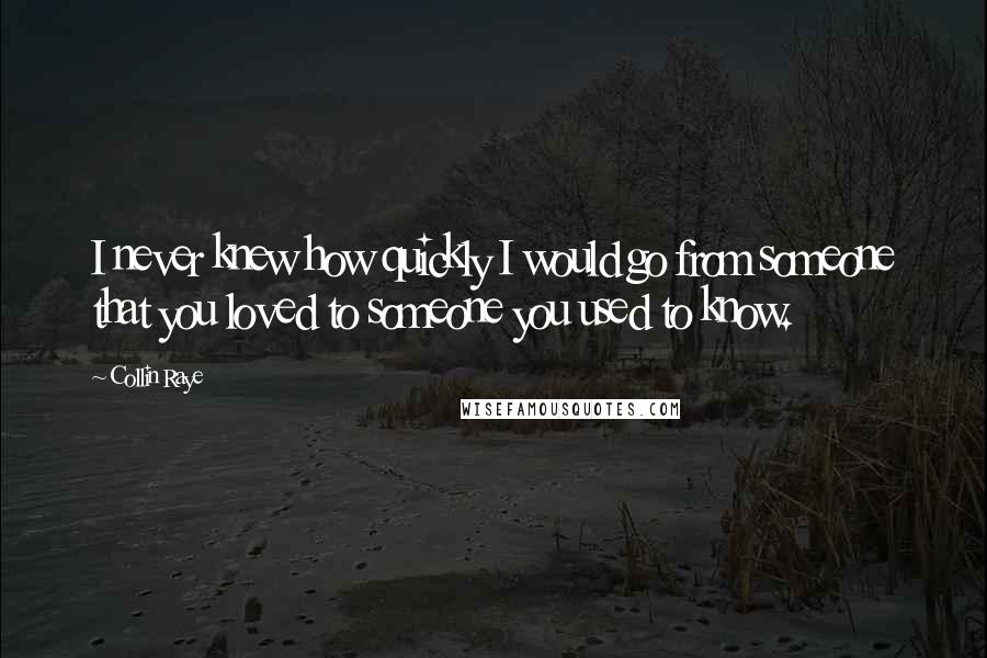 Collin Raye Quotes: I never knew how quickly I would go from someone that you loved to someone you used to know.