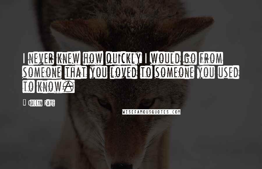 Collin Raye Quotes: I never knew how quickly I would go from someone that you loved to someone you used to know.