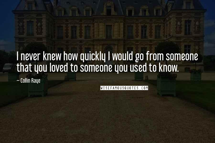 Collin Raye Quotes: I never knew how quickly I would go from someone that you loved to someone you used to know.