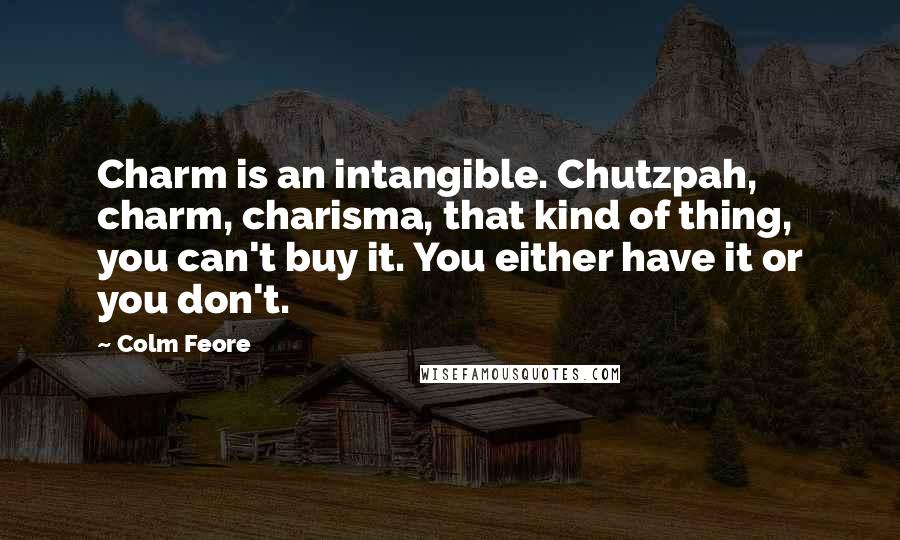 Colm Feore Quotes: Charm is an intangible. Chutzpah, charm, charisma, that kind of thing, you can't buy it. You either have it or you don't.
